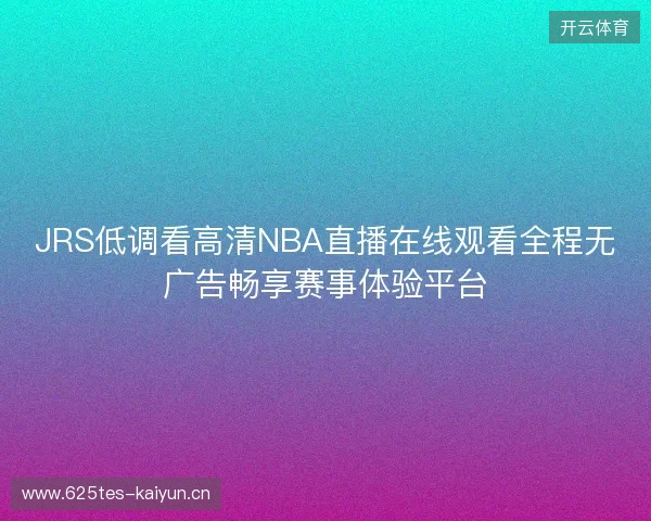 JRS低调看高清NBA直播在线观看全程无广告畅享赛事体验平台