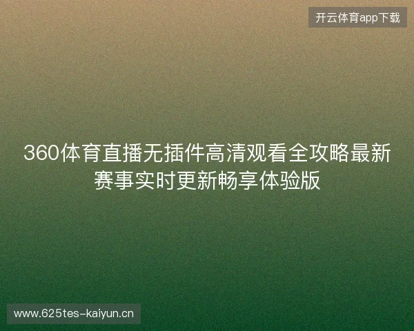 360体育直播无插件高清观看全攻略最新赛事实时更新畅享体验版