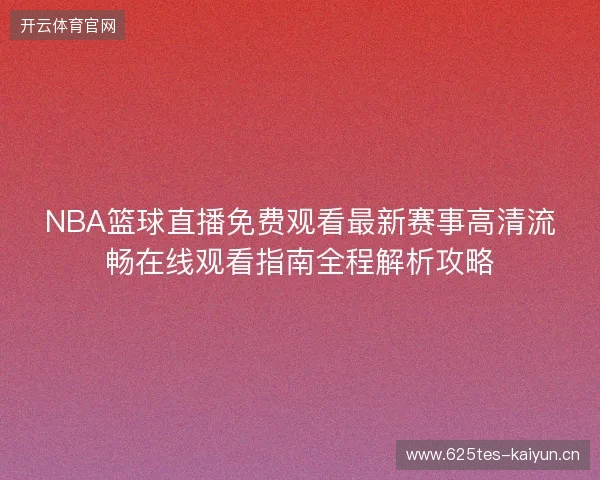 NBA篮球直播免费观看最新赛事高清流畅在线观看指南全程解析攻略