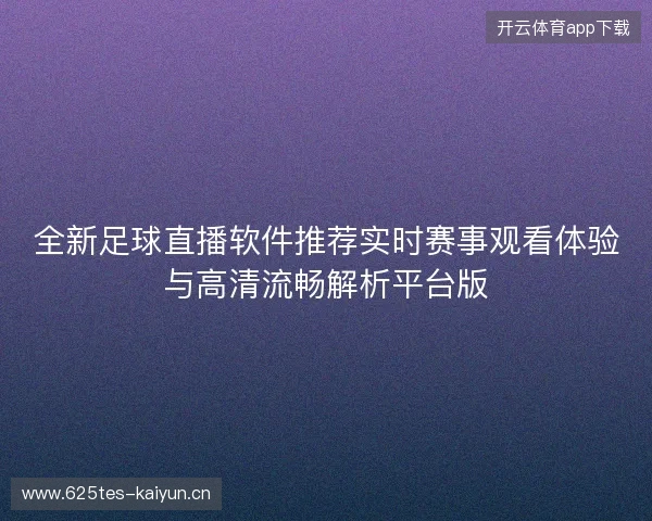全新足球直播软件推荐实时赛事观看体验与高清流畅解析平台版