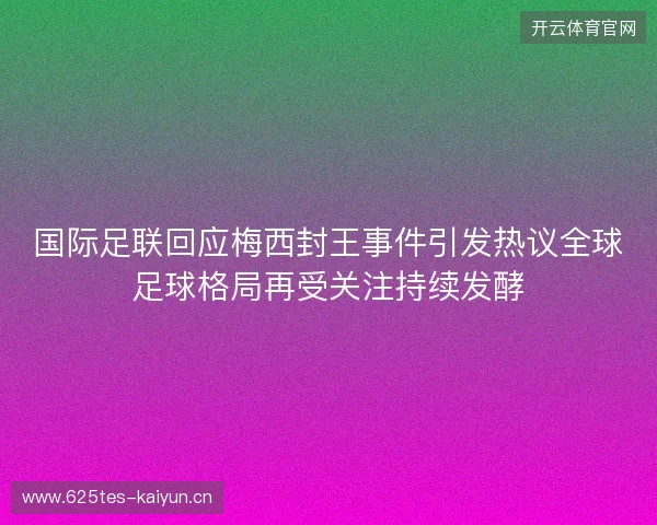 国际足联回应梅西封王事件引发热议全球足球格局再受关注持续发酵