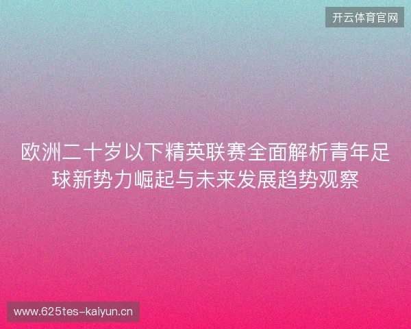 欧洲二十岁以下精英联赛全面解析青年足球新势力崛起与未来发展趋势观察