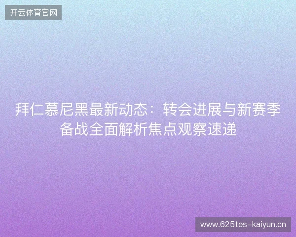 拜仁慕尼黑最新动态：转会进展与新赛季备战全面解析焦点观察速递
