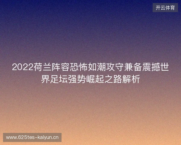 2022荷兰阵容恐怖如潮攻守兼备震撼世界足坛强势崛起之路解析 2022荷兰阵容恐怖如潮攻守兼备震撼世界足坛强势崛起之路解析