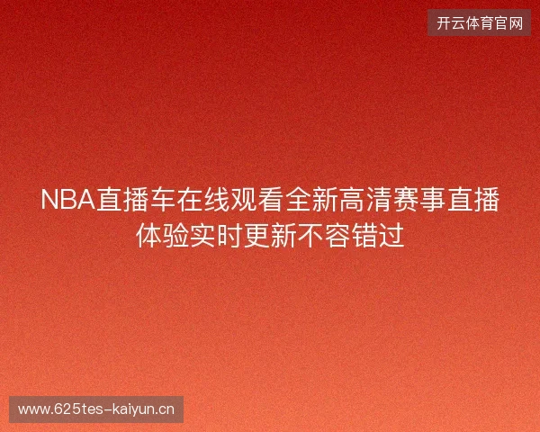 NBA直播车在线观看全新高清赛事直播体验实时更新不容错过