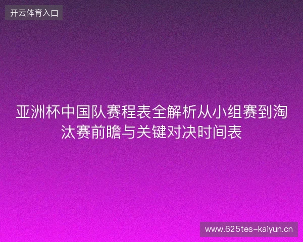 亚洲杯中国队赛程表全解析从小组赛到淘汰赛前瞻与关键对决时间表